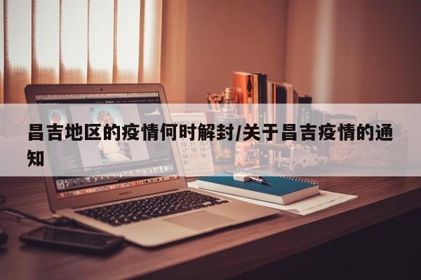 昌吉地区的疫情何时解封/关于昌吉疫情的通知