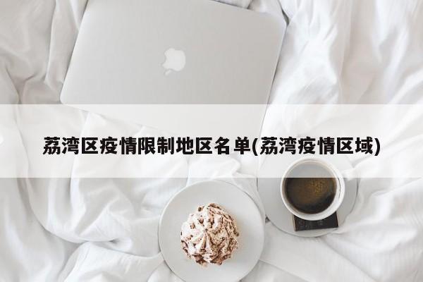 荔湾区疫情限制地区名单(荔湾疫情区域)