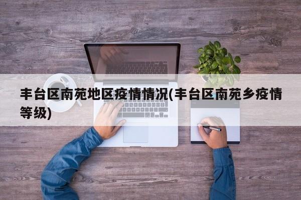 丰台区南苑地区疫情情况(丰台区南苑乡疫情等级)