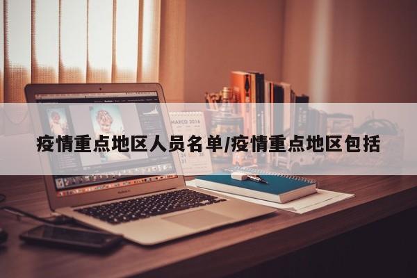 疫情重点地区人员名单/疫情重点地区包括