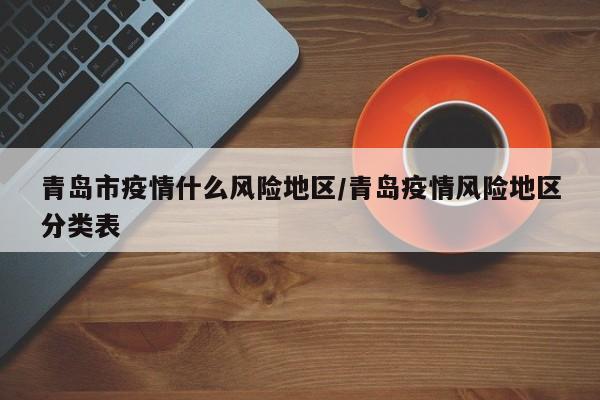青岛市疫情什么风险地区/青岛疫情风险地区分类表