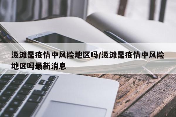 汲滩是疫情中风险地区吗/汲滩是疫情中风险地区吗最新消息