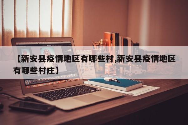 【新安县疫情地区有哪些村,新安县疫情地区有哪些村庄】