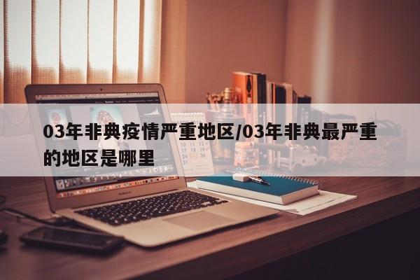 03年非典疫情严重地区/03年非典最严重的地区是哪里