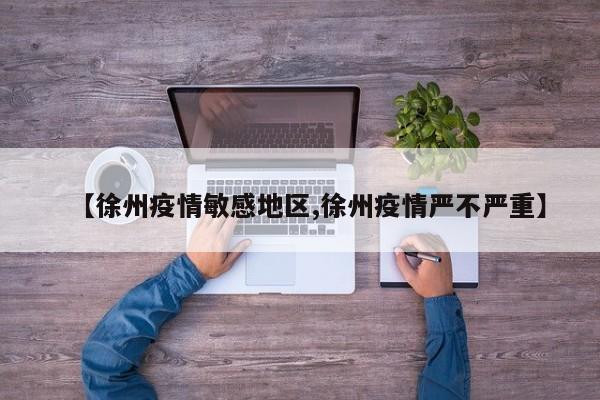 【徐州疫情敏感地区,徐州疫情严不严重】