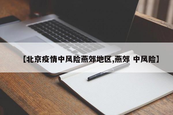【北京疫情中风险燕郊地区,燕郊 中风险】