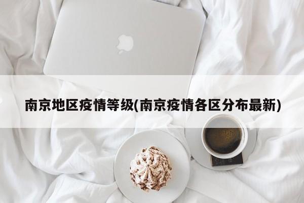 南京地区疫情等级(南京疫情各区分布最新)