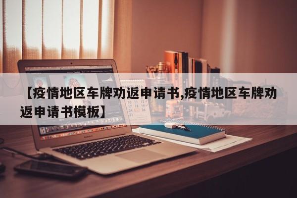 【疫情地区车牌劝返申请书,疫情地区车牌劝返申请书模板】
