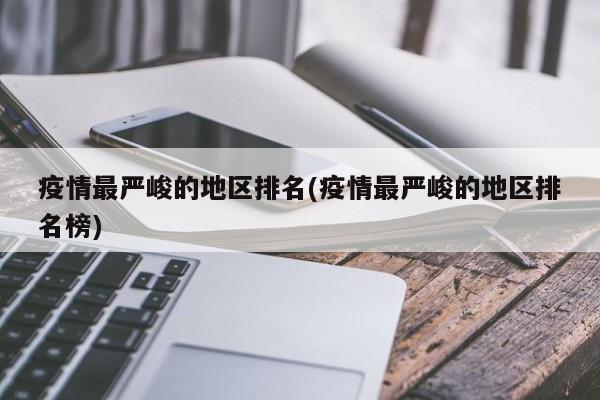 疫情最严峻的地区排名(疫情最严峻的地区排名榜)