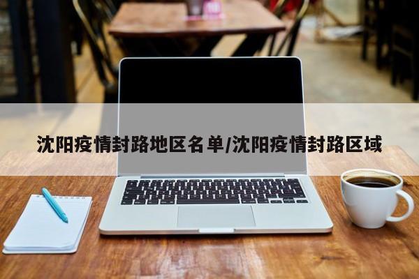 沈阳疫情封路地区名单/沈阳疫情封路区域