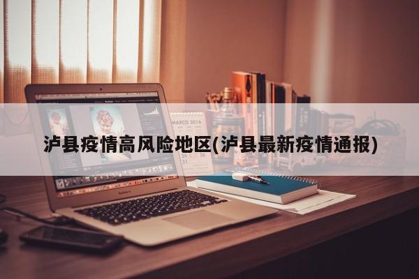 泸县疫情高风险地区(泸县最新疫情通报)