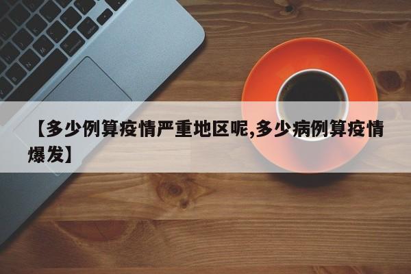 【多少例算疫情严重地区呢,多少病例算疫情爆发】