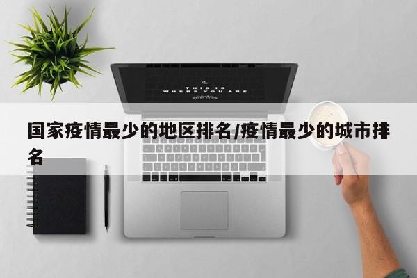 国家疫情最少的地区排名/疫情最少的城市排名