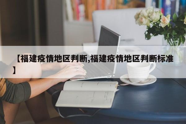 【福建疫情地区判断,福建疫情地区判断标准】