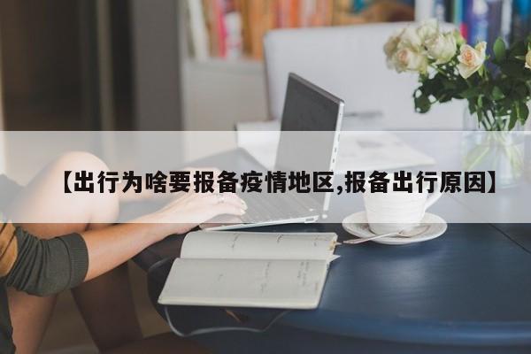 【出行为啥要报备疫情地区,报备出行原因】