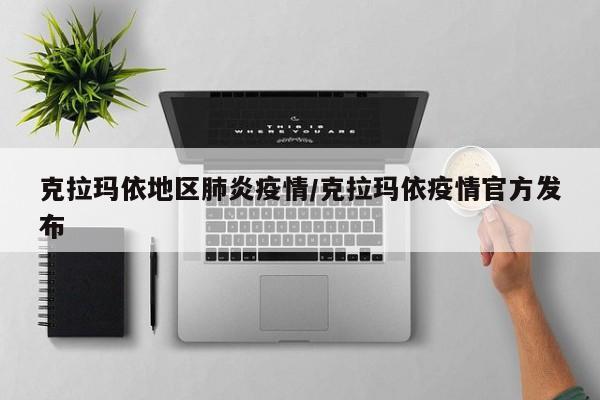 克拉玛依地区肺炎疫情/克拉玛依疫情官方发布