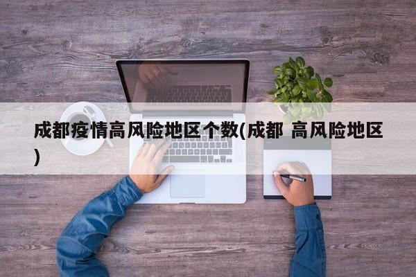 成都疫情高风险地区个数(成都 高风险地区)