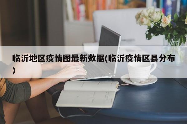 临沂地区疫情图最新数据(临沂疫情区县分布)