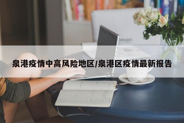 泉港疫情中高风险地区/泉港区疫情最新报告