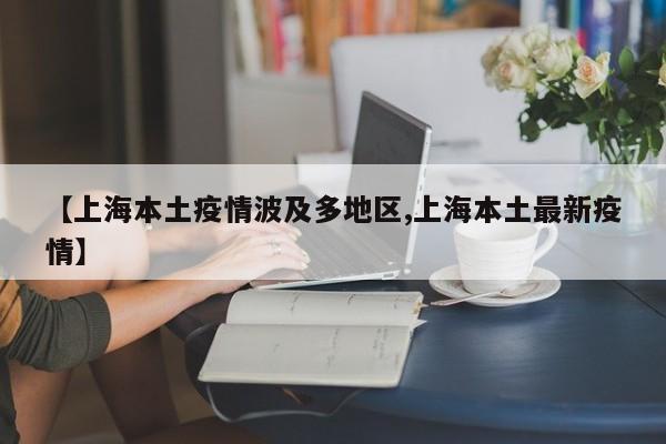 【上海本土疫情波及多地区,上海本土最新疫情】