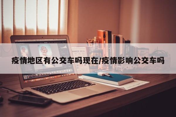 疫情地区有公交车吗现在/疫情影响公交车吗