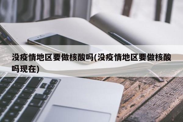 没疫情地区要做核酸吗(没疫情地区要做核酸吗现在)