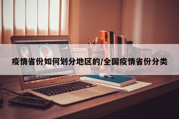 疫情省份如何划分地区的/全国疫情省份分类