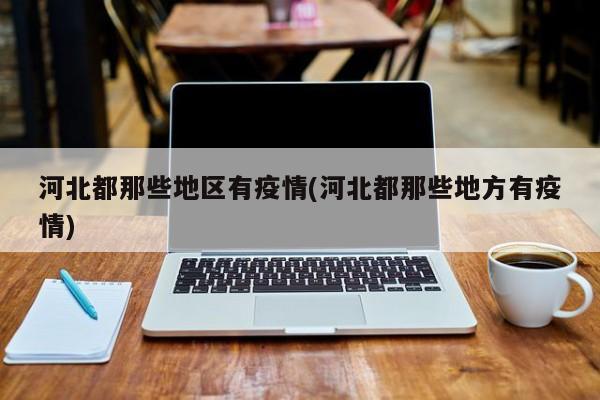 河北都那些地区有疫情(河北都那些地方有疫情)