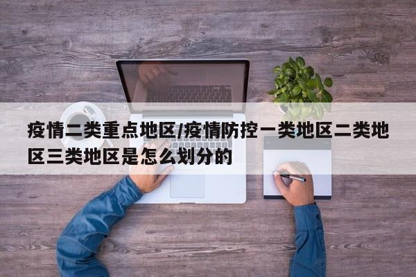 疫情二类重点地区/疫情防控一类地区二类地区三类地区是怎么划分的