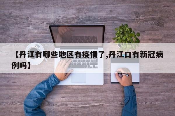 【丹江有哪些地区有疫情了,丹江口有新冠病例吗】