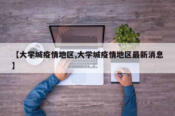 【大学城疫情地区,大学城疫情地区最新消息】