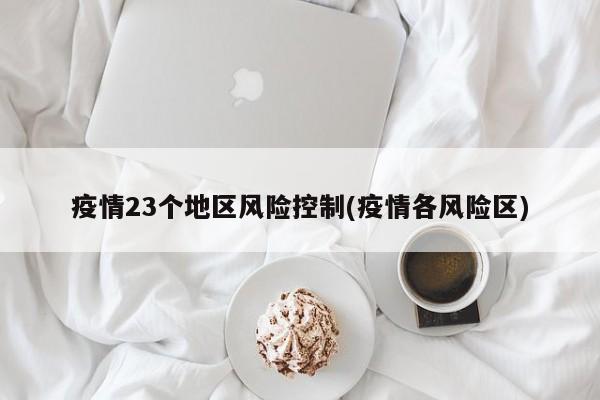 疫情23个地区风险控制(疫情各风险区)