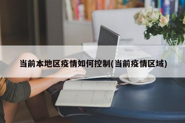 当前本地区疫情如何控制(当前疫情区域)