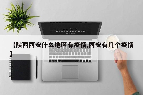 【陕西西安什么地区有疫情,西安有几个疫情】