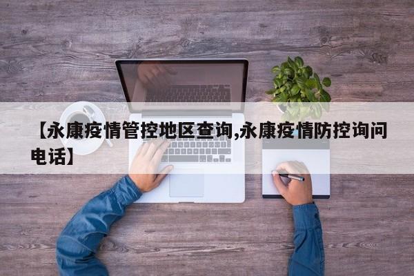 【永康疫情管控地区查询,永康疫情防控询问电话】