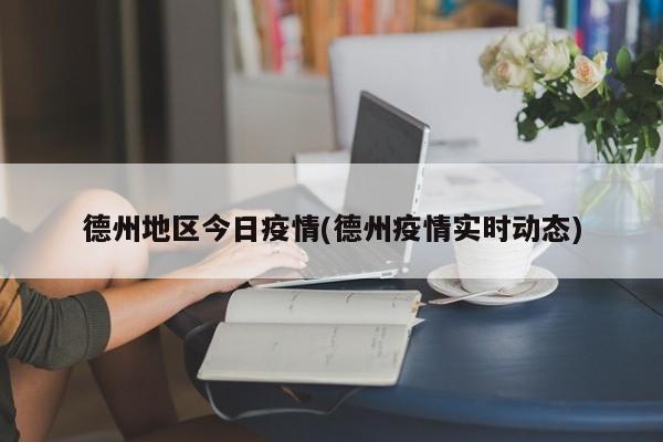 德州地区今日疫情(德州疫情实时动态)