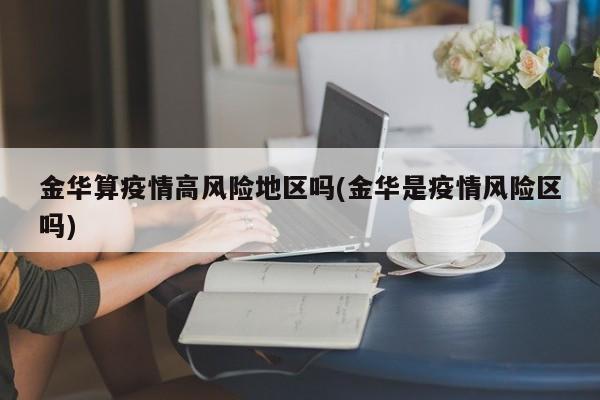 金华算疫情高风险地区吗(金华是疫情风险区吗)