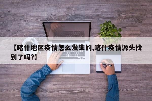【喀什地区疫情怎么发生的,喀什疫情源头找到了吗?】