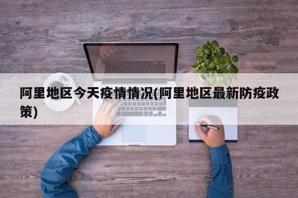 阿里地区今天疫情情况(阿里地区最新防疫政策)
