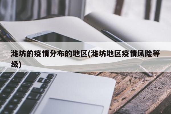 潍坊的疫情分布的地区(潍坊地区疫情风险等级)
