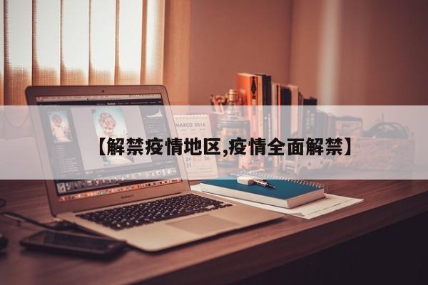 【解禁疫情地区,疫情全面解禁】