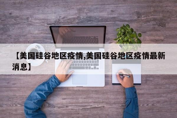 【美国硅谷地区疫情,美国硅谷地区疫情最新消息】