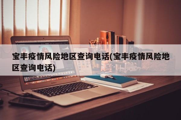 宝丰疫情风险地区查询电话(宝丰疫情风险地区查询电话)