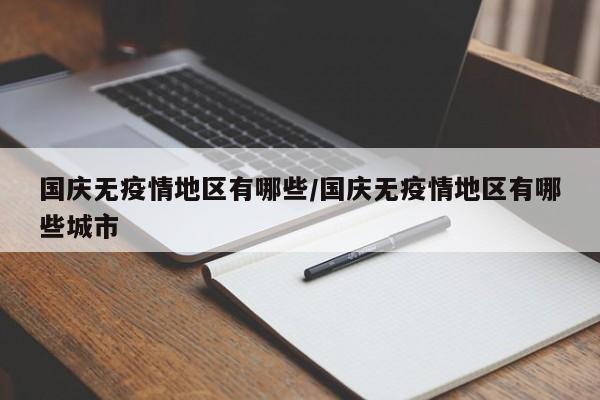 国庆无疫情地区有哪些/国庆无疫情地区有哪些城市
