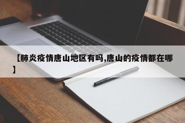 【肺炎疫情唐山地区有吗,唐山的疫情都在哪】