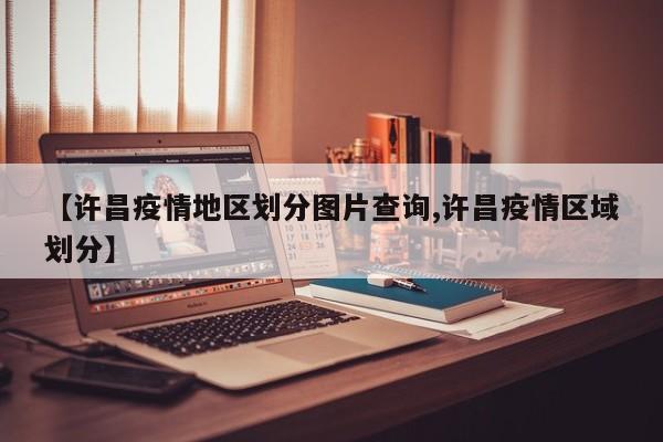 【许昌疫情地区划分图片查询,许昌疫情区域划分】