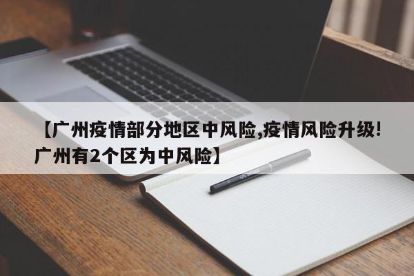 【广州疫情部分地区中风险,疫情风险升级!广州有2个区为中风险】